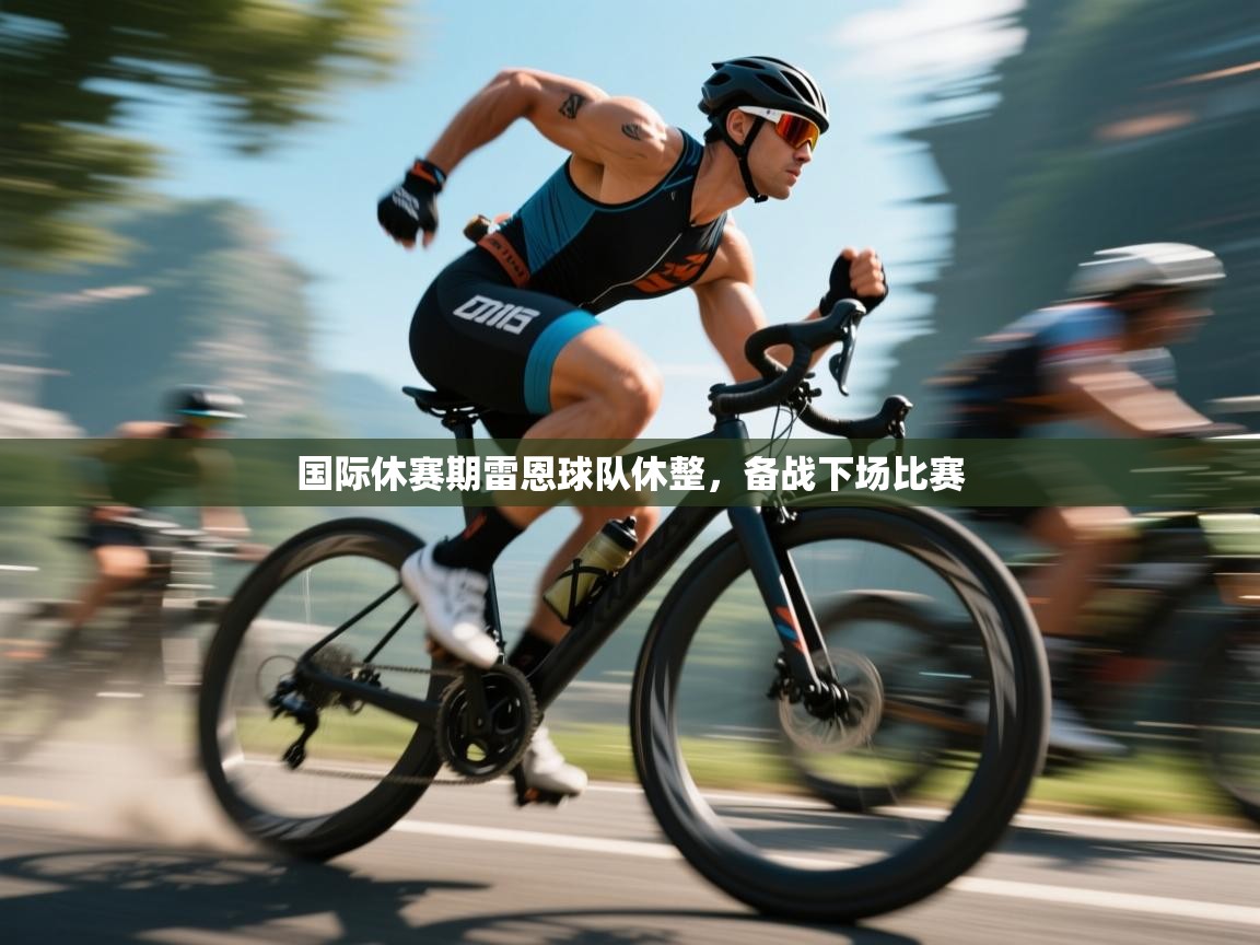 国际休赛期雷恩球队休整，备战下场比赛